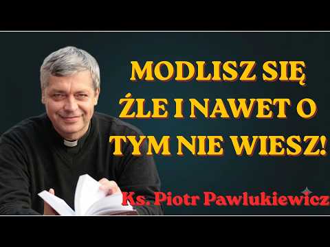 Ks. Piotr Pawlukiewicz | Modlisz się źle i nawet o tym nie wiesz! Ks. Pawlukiewicz tłumaczy dlaczego