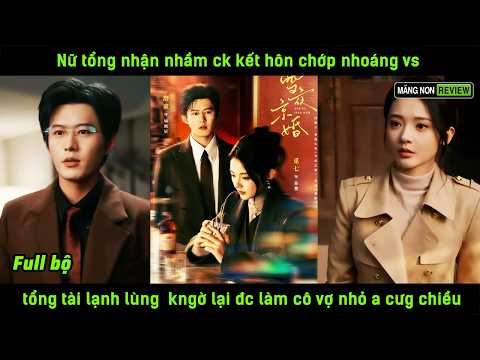 Nữ tổng nhận nhầm ck kết hôn chớp nhoáng vs tổng tài lạnh lùng kngờ lại đc làm cô vợ nhỏ a cưg chiều