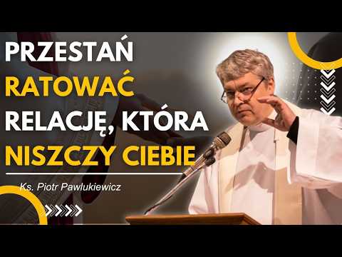 PRZESTAŃ RATOWAĆ RELACJĘ, KTÓRA NISZCZY CIEBIE | KS. PIOTR PAWLUKIEWICZ