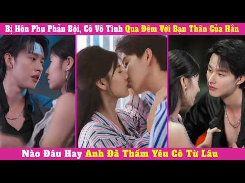 Bị Hôn Phu Phản Bội, Cô Vô Tình Qua Đêm Với Bạn Thân Của Hắn, Nào Đâu Hay Anh Đã Thầm Yêu Cô Từ Lâu