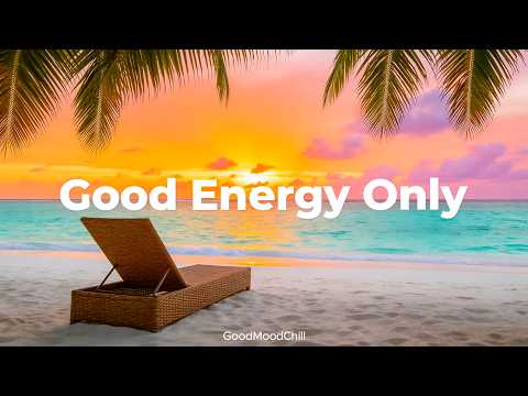 Good Energy Only ✨ Best Chillout Mix to Refresh Your Mood and Start Right | GoodMoodChill