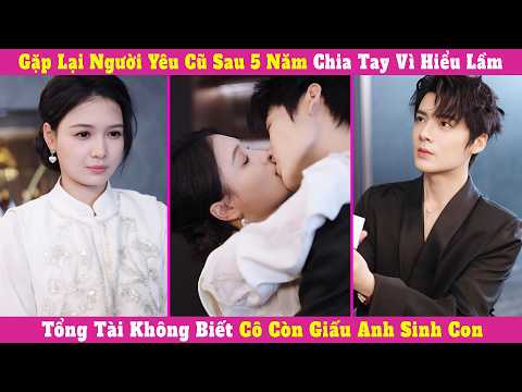 Gặp Lại Người Yêu Cũ Sau 5 Năm Chia Tay Vì Hiểu Lầm, Tổng Tài Không Biết Cô Còn Giấu Anh Sinh Con