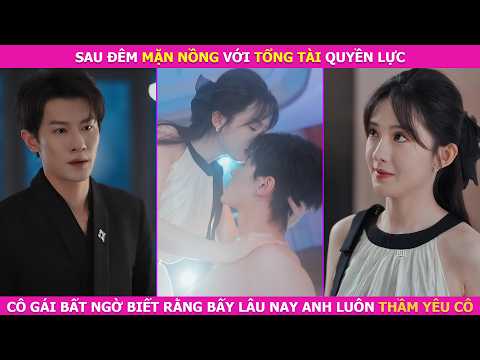 Sau Đêm Mặn Nồng Với Tổng Tài Quyền Lực. Cô Gái Bất Ngờ Biết Rằng Bấy Lâu Nay Anh Luôn Thầm Yêu Cô