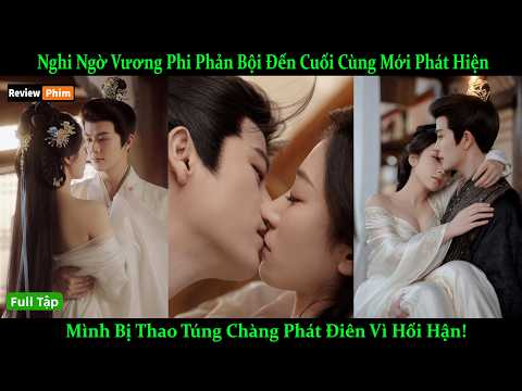 Nghi Ngờ Vương Phi Phản Bội Đến Cuối Cùng Mới Phát Hiện Mình Bị Thao Túng Chàng Phát Điên Vì Hối Hận