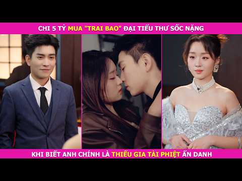 Chi 5 Tỷ Mua "Trai Bao", Đại Tiểu Thư Sốc Nặng Khi Biết Anh Chính Là Thiếu Gia Tài Phiệt Ẩn Danh