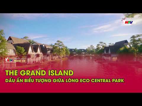 The Grand Island - Dấu ấn biểu tượng giữa lòng Eco Central Park
