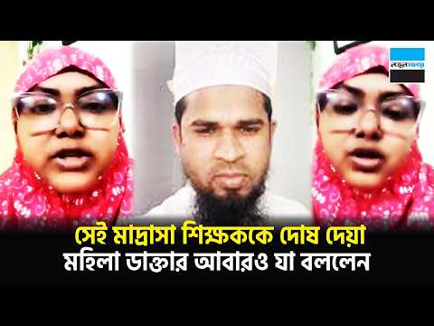 সেই মাদ্রাসা শিক্ষককে দো/ষ দেয়া মহিলা ডাক্তার আবারও যা বললেন | Viral News | Notun Shomoy