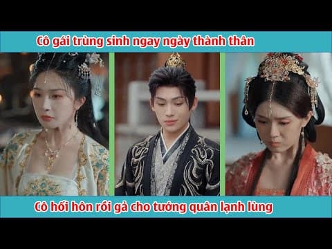 Cô gái trùng sinh ngay ngày thành thân, cô hối hôn rồi gả cho tướng quân lạnh lùng