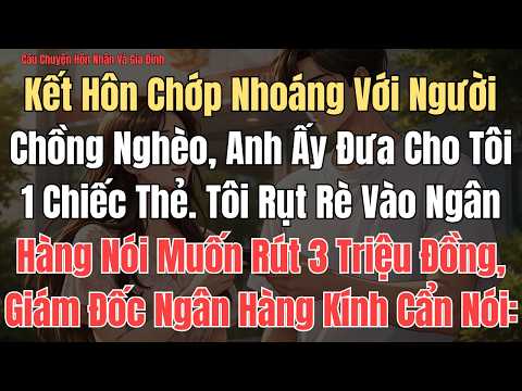 CÂU CHUYỆN: Kết Hôn Chớp Nhoáng Với Người Chồng Nghèo, Anh Ấy Đưa Cho Tôi Một Chiếc Thẻ. Tôi Rụt Rè