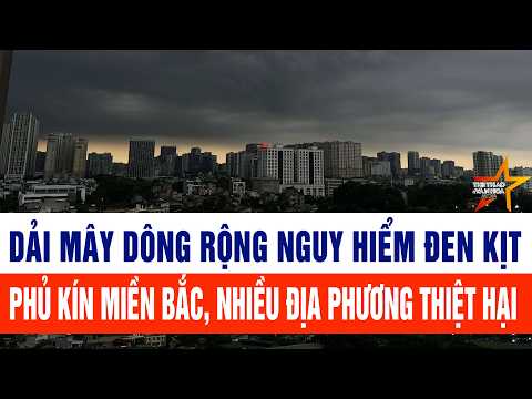 Dải mây dông rộng nguy hiểm đen kịt phủ kín miền Bắc, nhiều địa phương thiệt hại