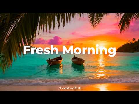 Fresh Morning 🌞 Chillout Music to Wake Up Light and Motivated | GoodMoodChill