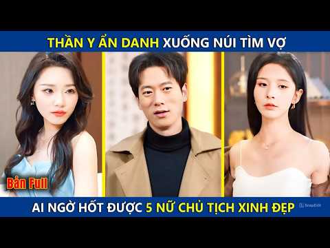 Thần Y Ẩn Danh Xuống Núi Tìm Vợ, Ai Ngờ Hốt Được 5 Nữ Chủ Tịch Xinh Đẹp Và Cái Kết | review phim hay