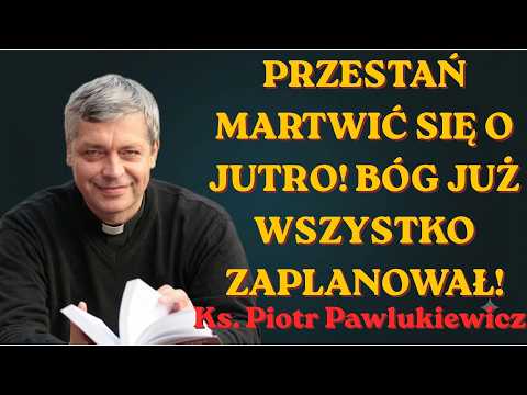 Ks. Piotr Pawlukiewicz | Przestań martwić się o jutro! Bóg już wszystko zaplanował! Ks. Pawlukiewicz