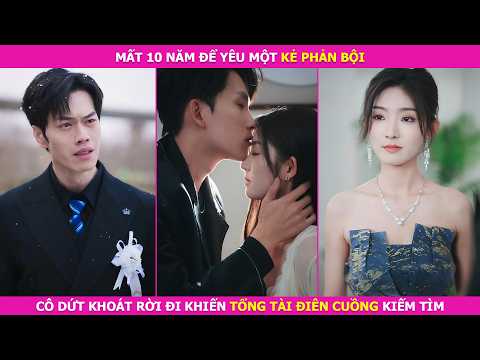 Mất 10 Năm Để Yêu Một Kẻ Phản Bội, Cô Dứt Khoát Rời Đi Khiến Tổng Tài Điên Cuồng Kiếm Tìm