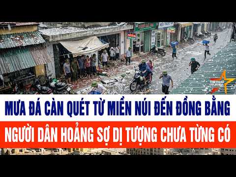 Mưa đá càn quét từ miền núi đến đồng bằng, người dân hoảng sợ dị tượng chưa từng có