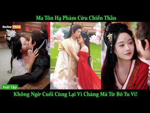 Ma Tôn Hạ Phàm Cứu Chiến Thần, Không Ngờ Cuối Cùng Lại Vì Chàng Mà Từ Bỏ Tu Vi!