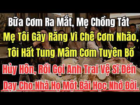 Bữa Cơm Ra Mắt, Mẹ Chồng Tát Mẹ Tôi Gãy Răng Vì Chê Cơm Nhão, Tôi Hất Tung Mâm Cơm