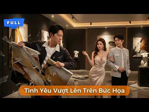 Tình Yêu Vượt Lên Trên Bức Họa | Chủ Tịch Từ Bỏ Vị Hôn Thê Khi Thấy Triển Lãm Ảnh Nóng Với Trai Lạ