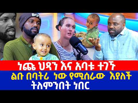 ነጩ ህጻን እና አባቱ ተገኙ | ልቡ በባትሪ  ነው የሚሰራው  እያለች ትለምንበት ነበር