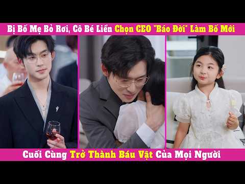 Bị Bố Mẹ Bỏ Rơi, Cô Bé Liền Chọn CEO "Báo Đời" Làm Bố Mới, Cuối Cùng Trở Thành Báu Vật Của Mọi Người