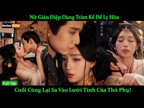 Nữ Gián Điệp Dùng Trăm Kế Để Ly Hôn, Cuối Cùng Lại Sa Vào Lưới Tình Của Thủ Phụ!