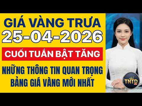 Giá vàng hôm nay | Trưa Ngày 25/4/2026 | Giá vàng thế giới và trong nước, Giá bạc, Ngoại tệ, Bitcoin
