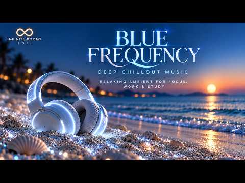 Deep Chillout Music 🎧 | Blue Frequency — Relaxing Ambient Music for Focus &amp; Study